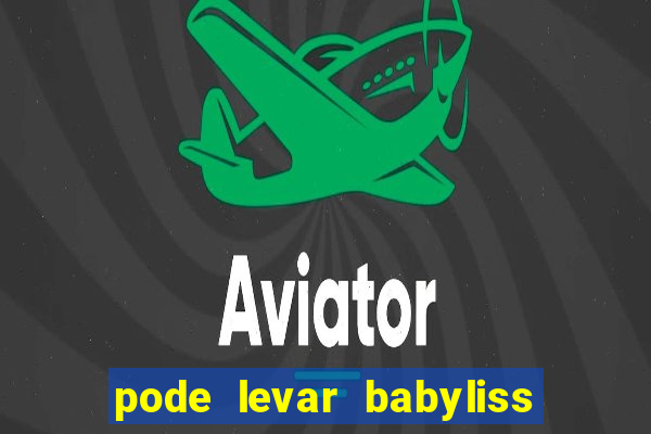 pode levar babyliss no cruzeiro